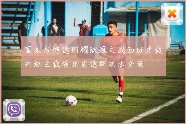 国米与博德闪耀欧冠之战西班牙裁判组主裁埃尔南德斯执法全场