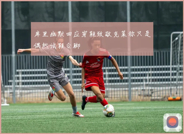 库里幽默回应穿鞋致敬克莱称只是偶然试鞋合脚
