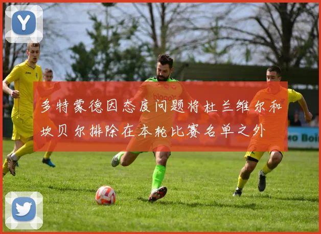 多特蒙德因态度问题将杜兰维尔和坎贝尔排除在本轮比赛名单之外