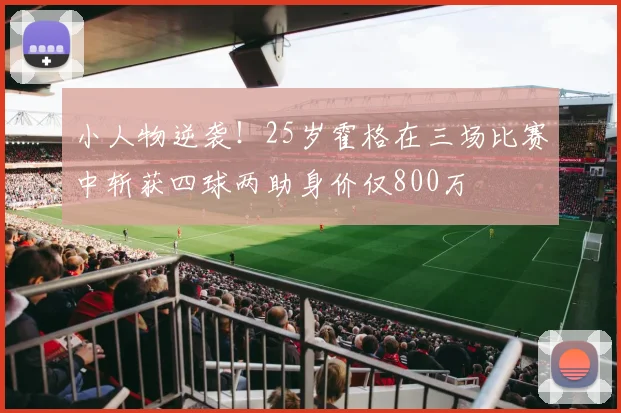 小人物逆袭！25岁霍格在三场比赛中斩获四球两助身价仅800万