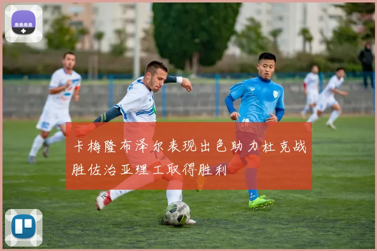 卡梅隆布泽尔表现出色助力杜克战胜佐治亚理工取得胜利