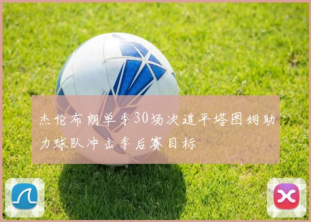 杰伦布朗单季30场次追平塔图姆助力球队冲击季后赛目标
