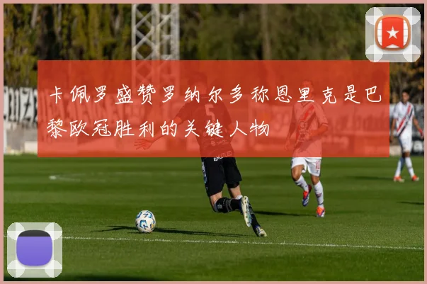 卡佩罗盛赞罗纳尔多称恩里克是巴黎欧冠胜利的关键人物
