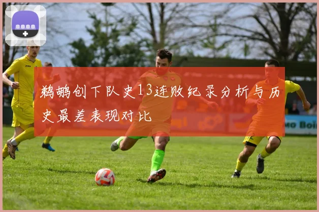 鹈鹕创下队史13连败纪录分析与历史最差表现对比
