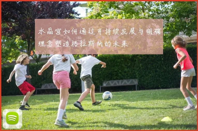 水晶宫如何通过可持续发展与明确理念塑造格拉斯纳的未来