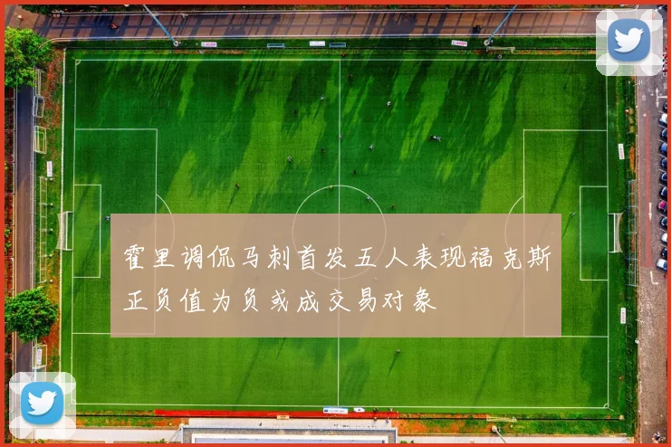霍里调侃马刺首发五人表现福克斯正负值为负或成交易对象
