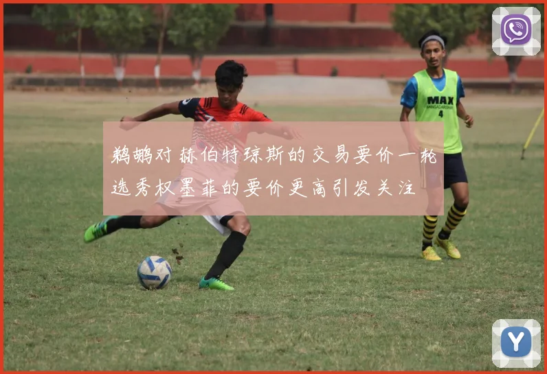 鹈鹕对赫伯特琼斯的交易要价一轮选秀权墨菲的要价更高引发关注