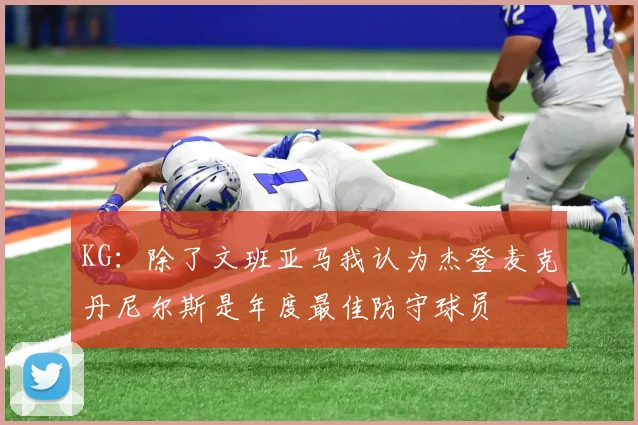 KG：除了文班亚马我认为杰登麦克丹尼尔斯是年度最佳防守球员