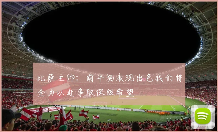 比萨主帅：前半场表现出色我们将全力以赴争取保级希望