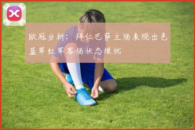 欧冠分析：拜仁巴萨主场表现出色蓝军红军客场状态堪忧