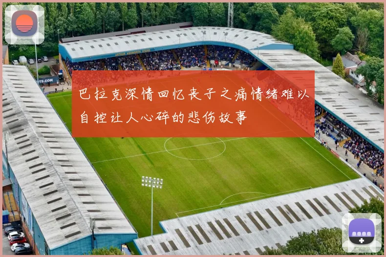 巴拉克深情回忆丧子之痛情绪难以自控让人心碎的悲伤故事