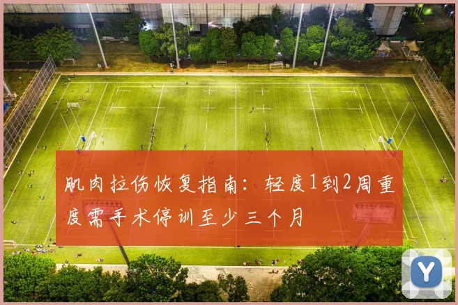 肌肉拉伤恢复指南：轻度1到2周重度需手术停训至少三个月
