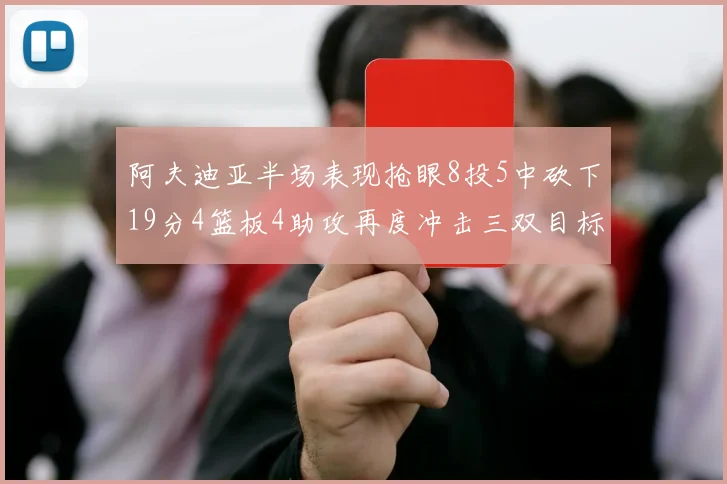 阿夫迪亚半场表现抢眼8投5中砍下19分4篮板4助攻再度冲击三双目标