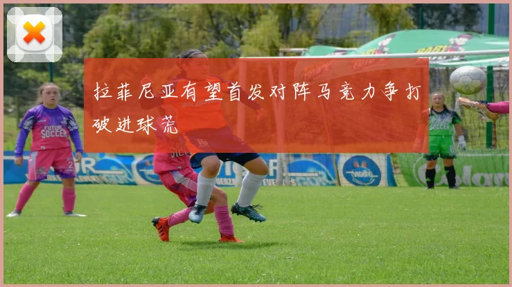 拉菲尼亚有望首发对阵马竞力争打破进球荒