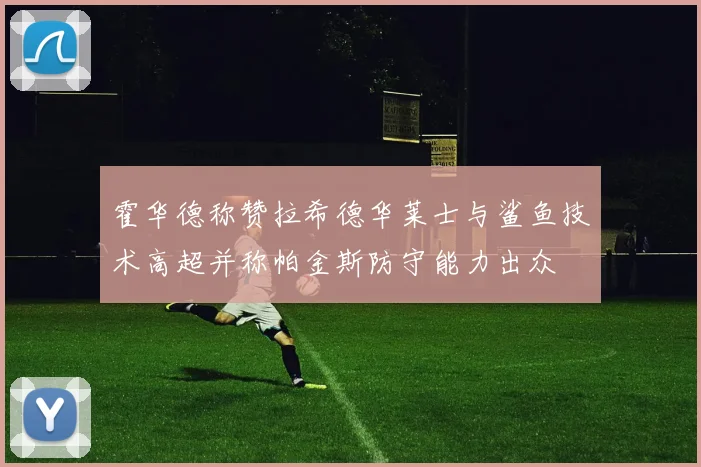 霍华德称赞拉希德华莱士与鲨鱼技术高超并称帕金斯防守能力出众