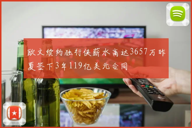 欧文续约独行侠薪水高达3657万昨夏签下3年119亿美元合同