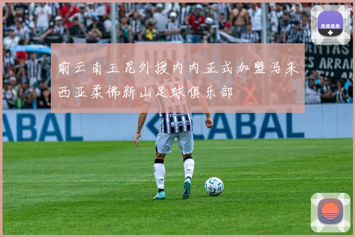 前云南玉昆外援内内正式加盟马来西亚柔佛新山足球俱乐部