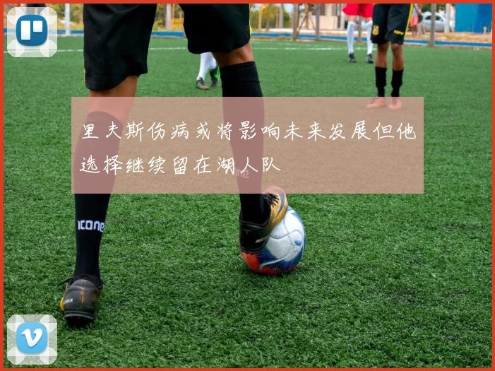 里夫斯伤病或将影响未来发展但他选择继续留在湖人队