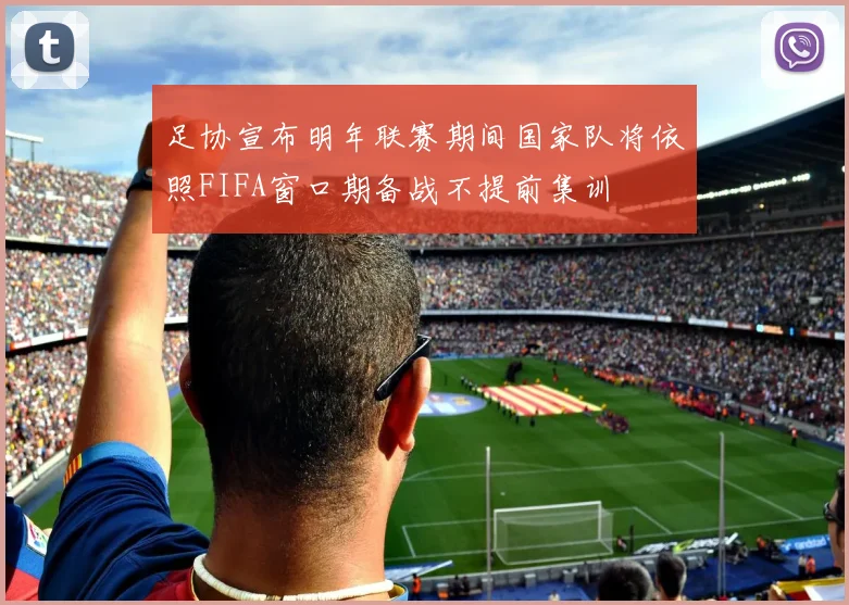 足协宣布明年联赛期间国家队将依照FIFA窗口期备战不提前集训